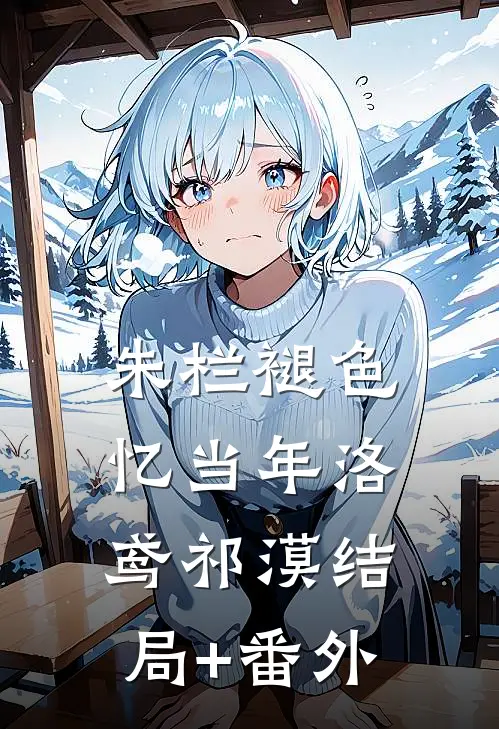 朱栏褪色忆当年洛鸢祁漠结局+番外