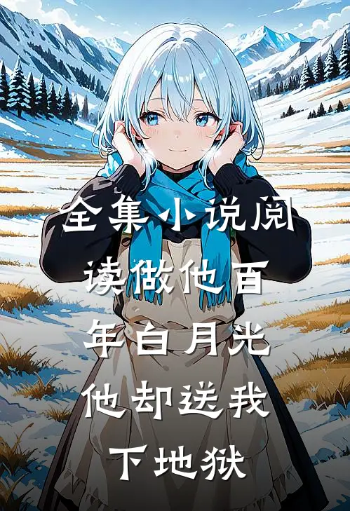 全集小说阅读做他百年白月光，他却送我下地狱