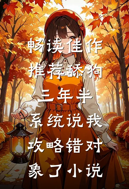 畅读佳作推荐舔狗三年半,系统说我攻略错对象了小说