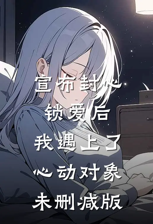 宣布封心锁爱后，我遇上了心动对象未删减版