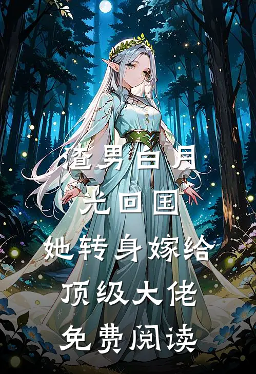 渣男白月光回国，她转身嫁给顶级大佬免费阅读