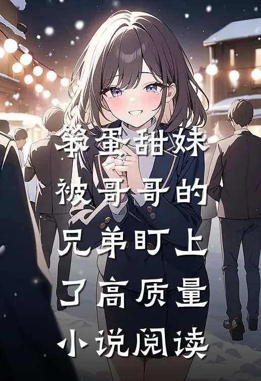 笨蛋甜妹被哥哥的兄弟盯上了高质量小说阅读
