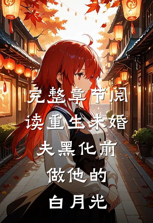 完整章节阅读重生未婚夫黑化前，做他的白月光