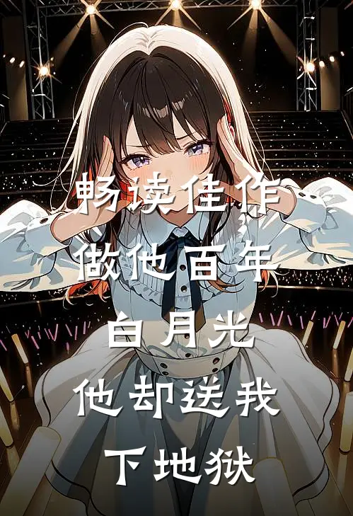 畅读佳作做他百年白月光，他却送我下地狱