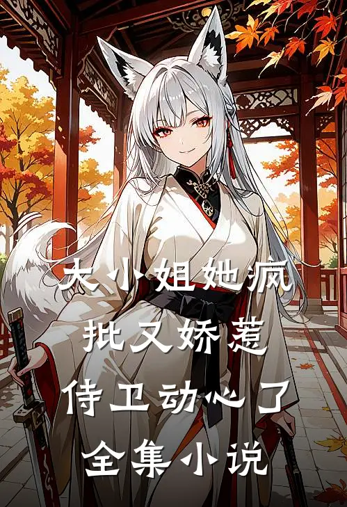 大小姐她疯批又娇惹,侍卫动心了全集小说