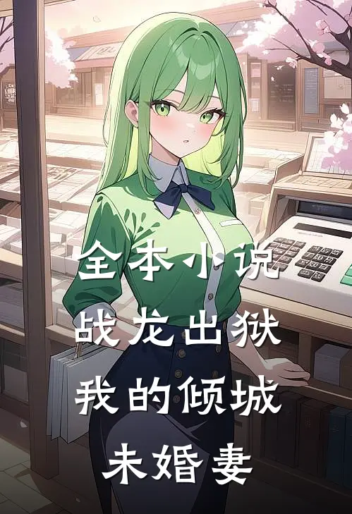 全本小说战龙出狱，我的倾城未婚妻