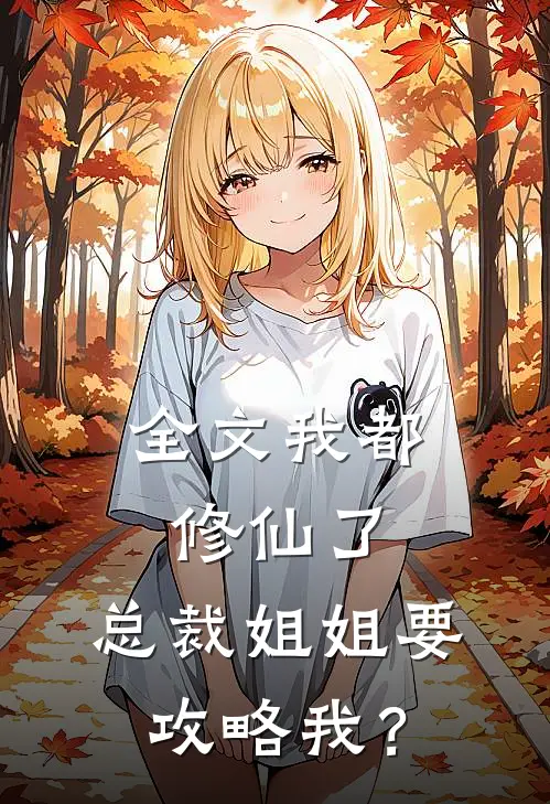 全文我都修仙了，总裁姐姐要攻略我？
