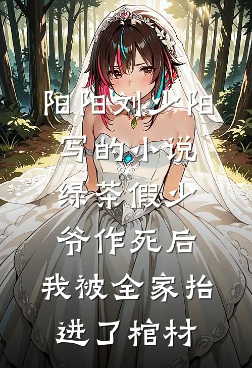 阳阳刘少阳写的小说绿茶假少爷作死后，我被全家抬进了棺材