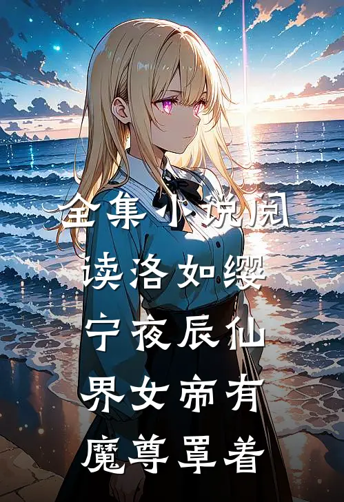 全集小说阅读洛如缨宁夜辰仙界女帝有魔尊罩着