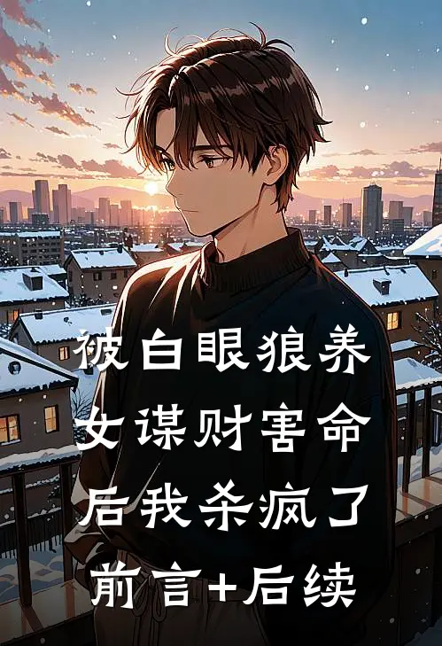 被白眼狼养女谋财害命后我杀疯了前言+后续