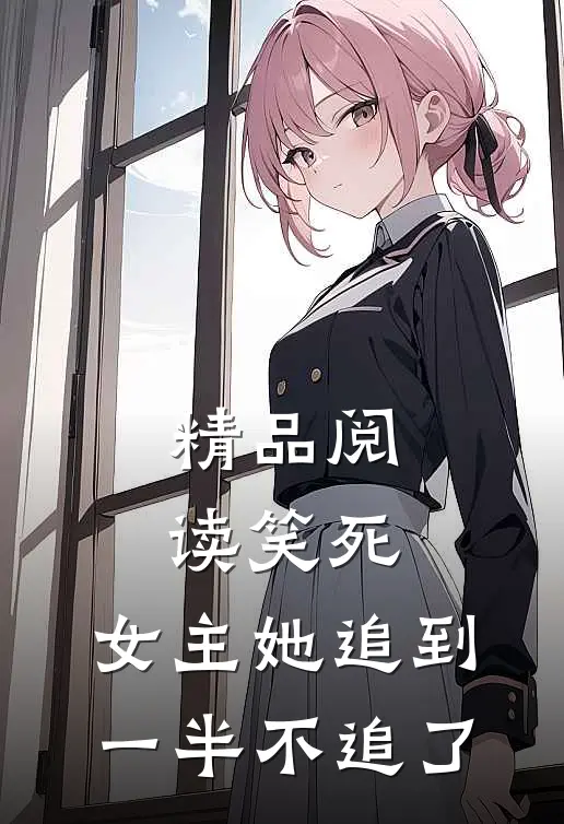 精品阅读笑死，女主她追到一半不追了