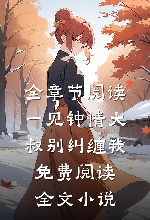 全章节阅读一见钟情大叔别纠缠我免费阅读全文小说