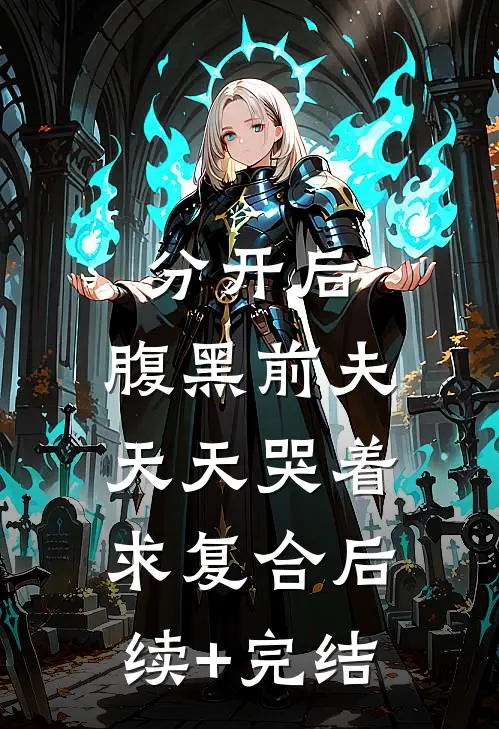 分开后，腹黑前夫天天哭着求复合后续+完结