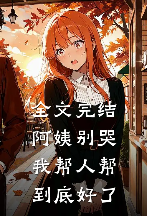 全文完结阿姨别哭,我帮人帮到底好了