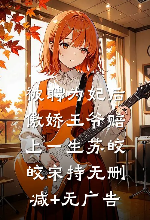 被聘为妃后，傲娇王爷赔上一生苏皎皎宋持无删减+无广告