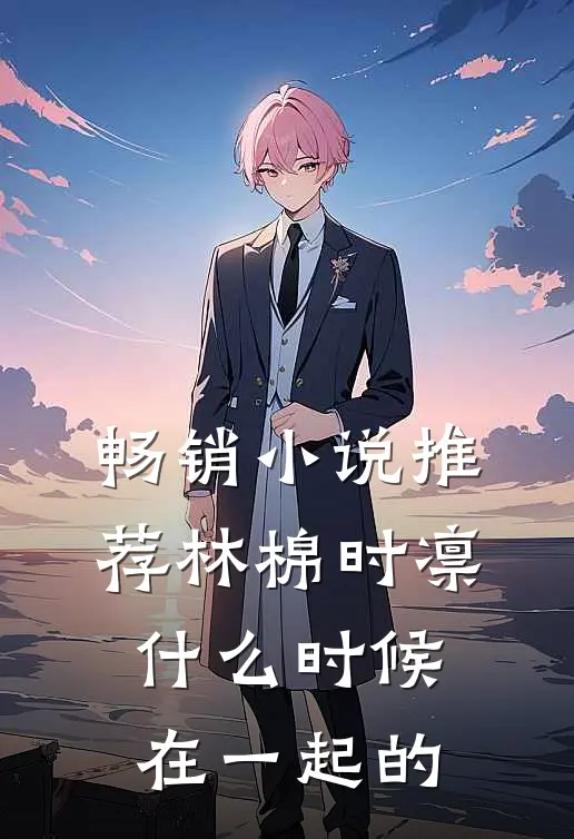畅销小说推荐林棉时凛什么时候在一起的