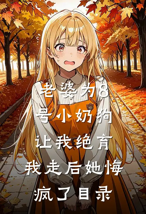 老婆为8号小奶狗让我绝育，我走后她悔疯了目录