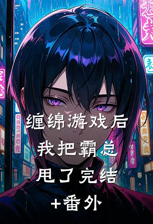缠绵游戏后，我把霸总甩了完结+番外