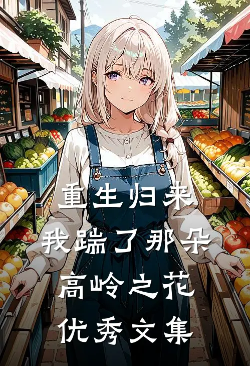重生归来，我踹了那朵高岭之花优秀文集