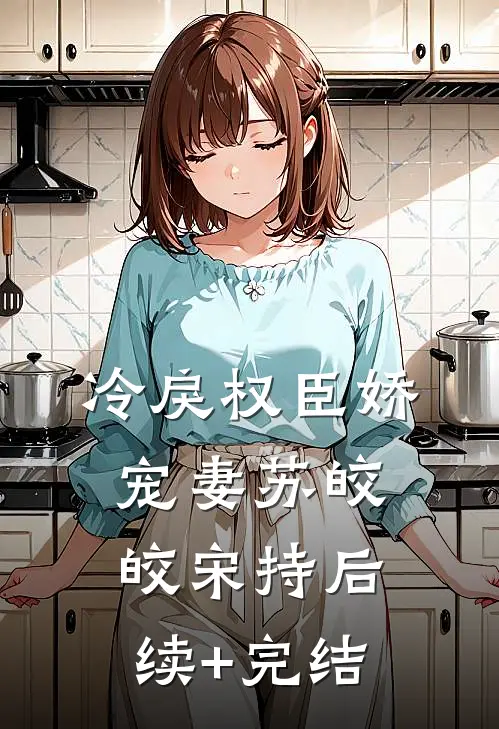 冷戾权臣娇宠妻苏皎皎宋持后续+完结
