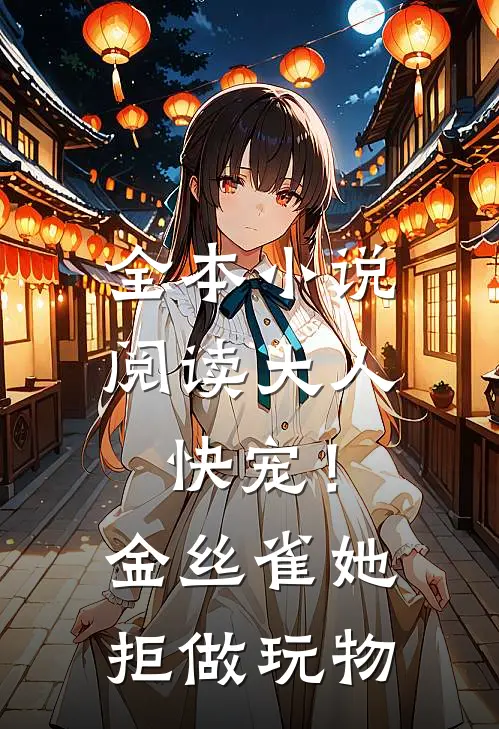 全本小说阅读大人快宠！金丝雀她拒做玩物