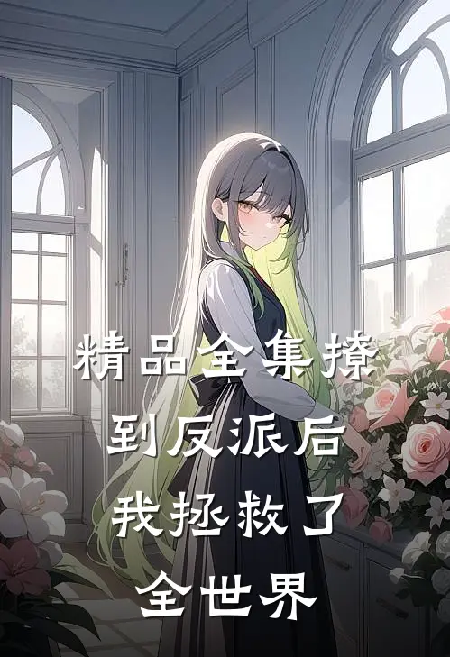 精品全集撩到反派后，我拯救了全世界
