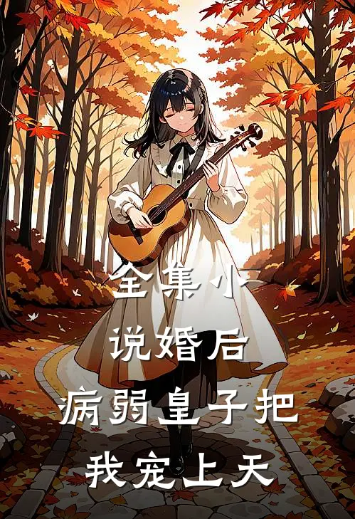 全集小说婚后，病弱皇子把我宠上天