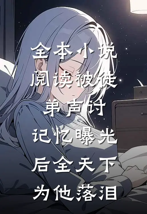全本小说阅读被徒弟声讨，记忆曝光后全天下为他落泪