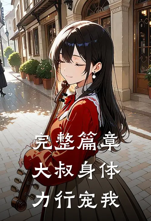 完整篇章大叔身体力行宠我