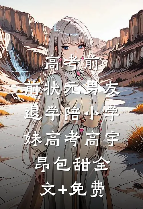 高考前，前状元男友退学陪小学妹高考高宇昂包甜全文+免费