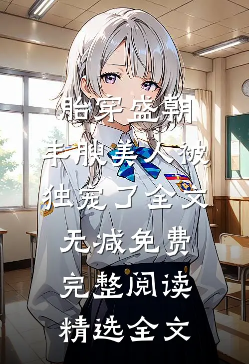 胎穿盛朝,丰腴美人被独宠了-全文无减免费完整阅读精选全文