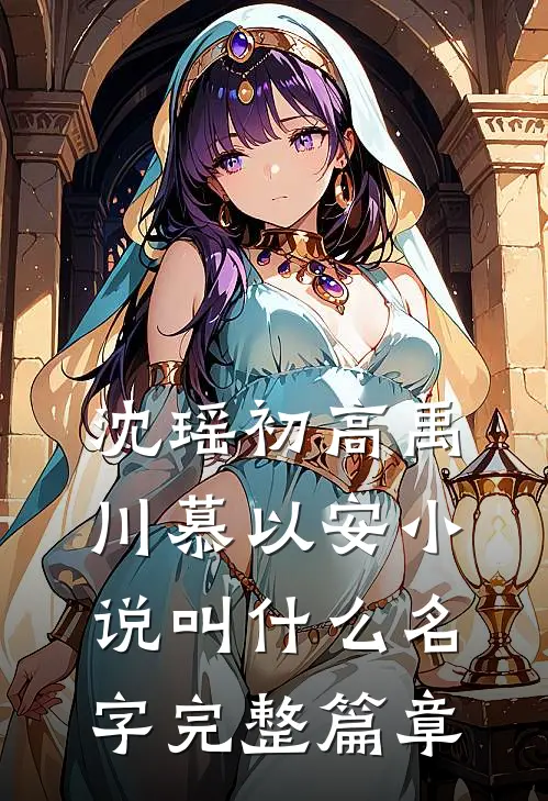 沈瑶初高禹川慕以安小说叫什么名字完整篇章