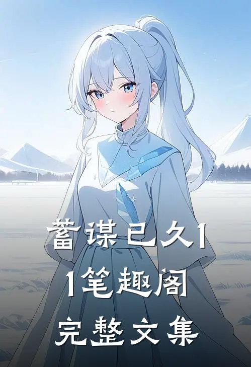 蓄谋已久11笔趣阁完整文集