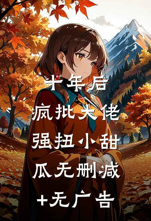 十年后，疯批大佬强扭小甜瓜无删减+无广告