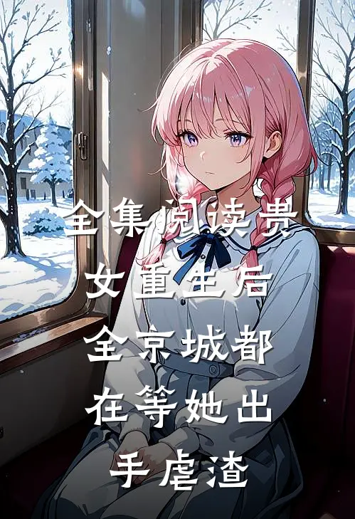 全集阅读贵女重生后，全京城都在等她出手虐渣