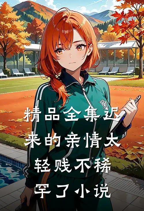 精品全集迟来的亲情太轻贱不稀罕了小说