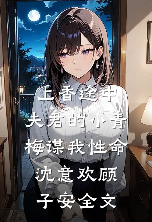 上香途中，夫君的小青梅谋我性命沈意欢顾子安全文