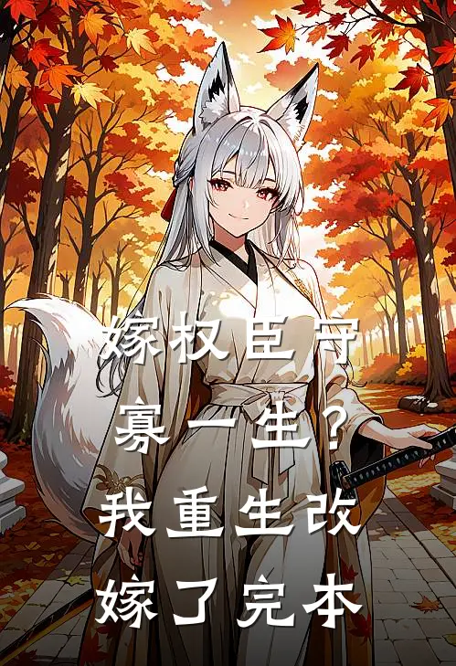 嫁权臣守寡一生？我重生改嫁了完本