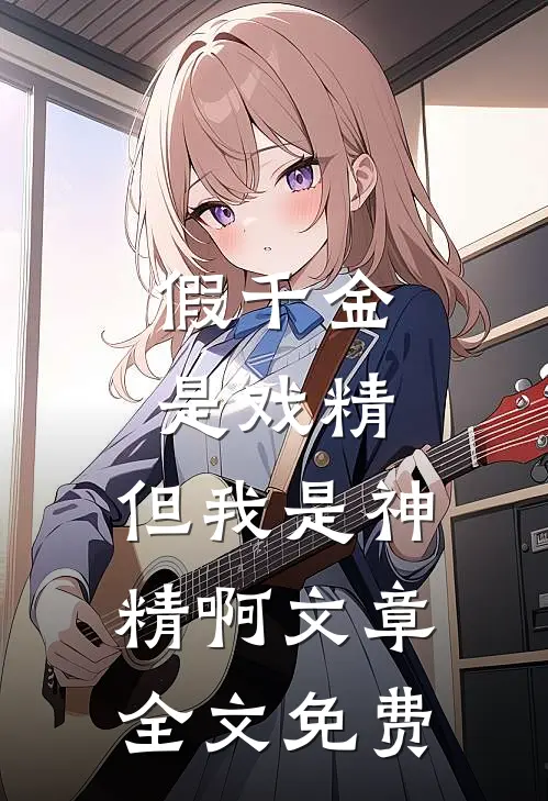 假千金是戏精，但我是神精啊文章全文免费