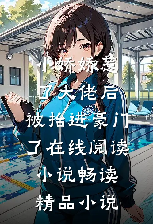 小娇娇惹了大佬后,被抬进豪门了 在线阅读小说畅读精品小说