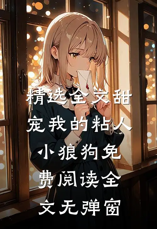 精选全文甜宠我的粘人小狼狗免费阅读全文无弹窗
