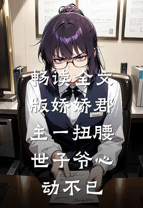 畅读全文版娇娇郡主一扭腰，世子爷心动不已