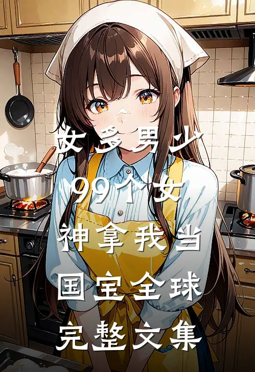 女多男少，99个女神拿我当国宝全球完整文集