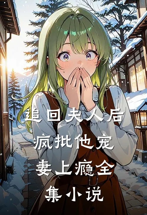 追回夫人后，疯批他宠妻上瘾全集小说
