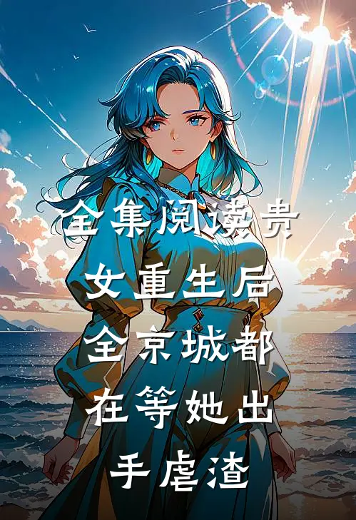全集阅读贵女重生后，全京城都在等她出手虐渣