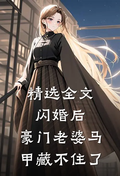 精选全文闪婚后，豪门老婆马甲藏不住了