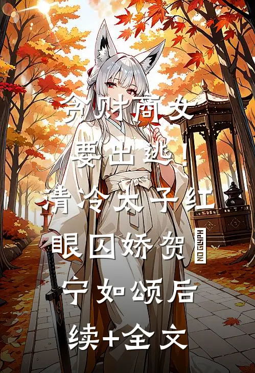 贪财商女要出逃！清冷太子红眼囚娇贺玥宁如颂后续+全文