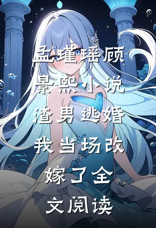 孟瑾瑶顾景熙小说-渣男逃婚我当场改嫁了全文阅读
