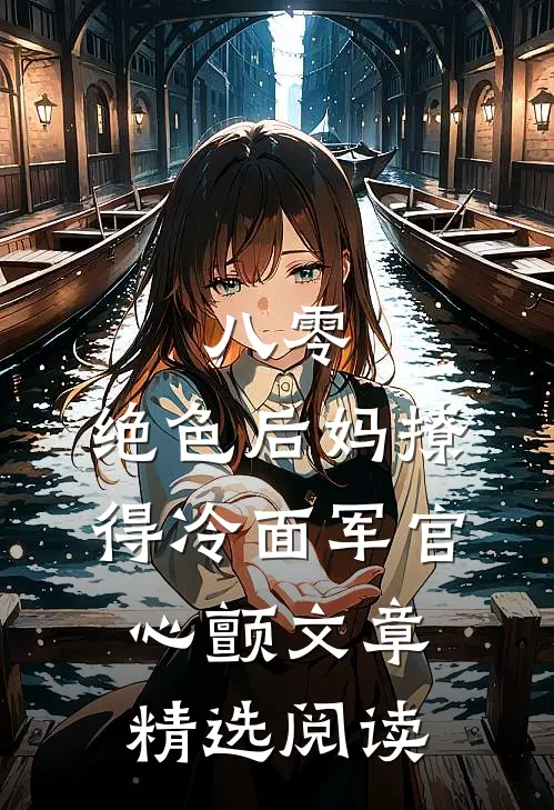 八零，绝色后妈撩得冷面军官心颤文章精选阅读
