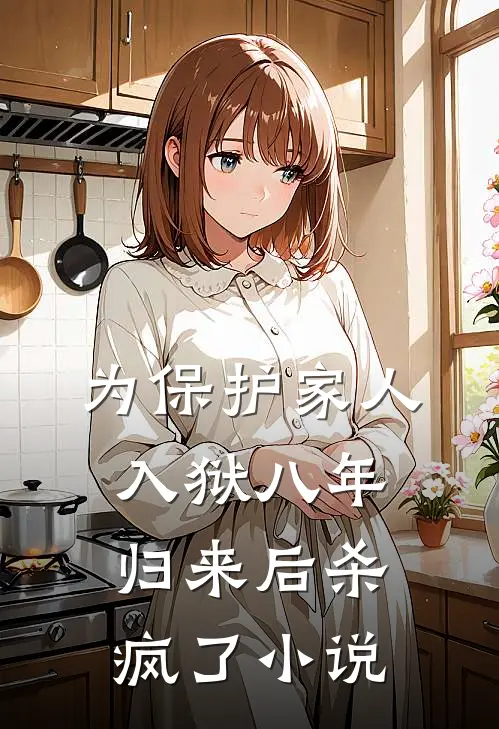 为保护家人入狱八年，归来后杀疯了小说